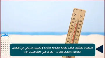 الأرصاد تكشف موعد نهاية الموجة الحارة وتحسن تدريجي في طقس القاهرة والمحافظات – تعرف على التفاصيل الآن